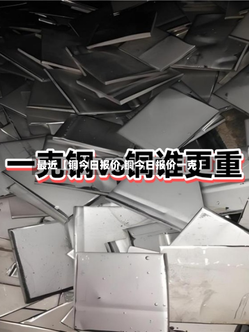 最近【铜今日报价,铜今日报价一克】