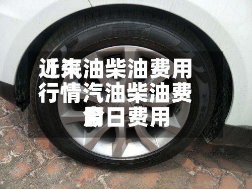 近来【汽油柴油费用行情汽油柴油费用今日费用】-第2张图片