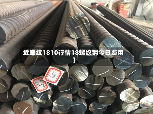 近来【螺纹1810行情18螺纹钢今日费用】-第2张图片