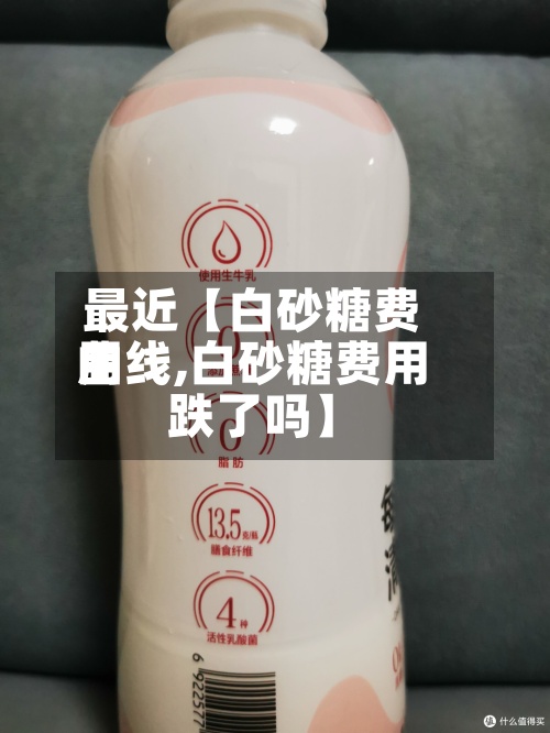 最近【白砂糖费用曲线,白砂糖费用跌了吗】-第2张图片