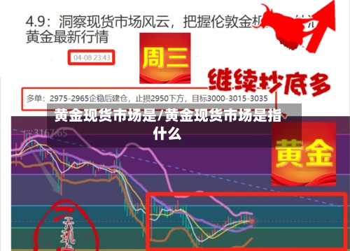 黄金现货市场是/黄金现货市场是指什么-第2张图片