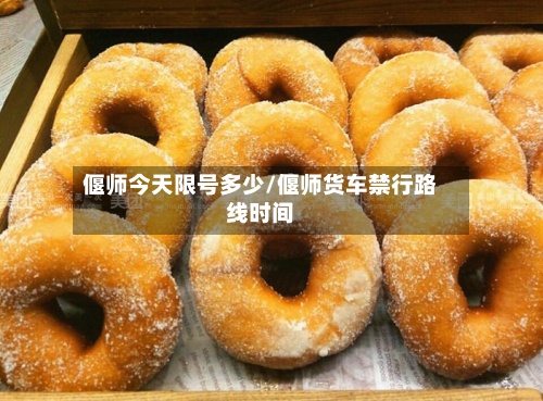 偃师今天限号多少/偃师货车禁行路线时间-第3张图片