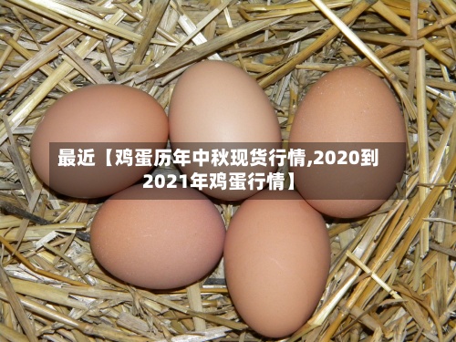 最近【鸡蛋历年中秋现货行情,2020到2021年鸡蛋行情】-第2张图片
