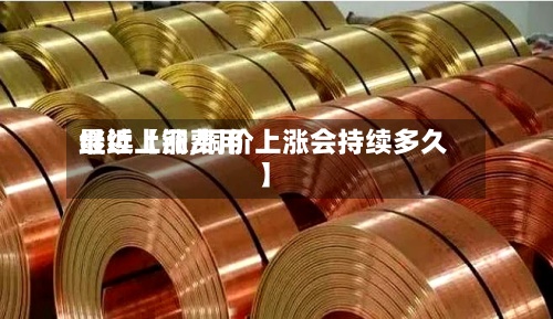 最近【铜费用继续上涨,铜价上涨会持续多久】-第2张图片