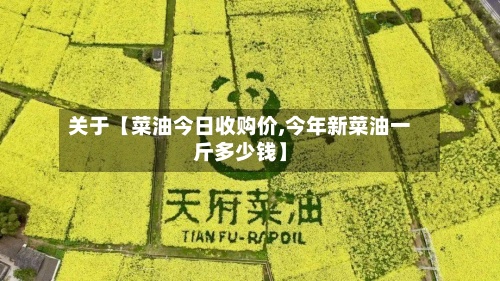 关于【菜油今日收购价,今年新菜油一斤多少钱】