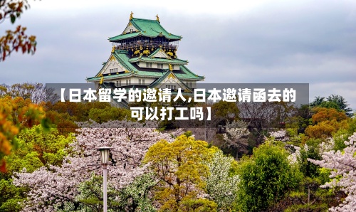 【日本留学的邀请人,日本邀请函去的可以打工吗】
