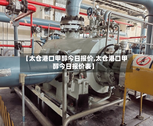 【太仓港口甲醇今日报价,太仓港口甲醇今日报价表】