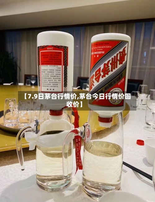 【7.9日茅台行情价,茅台今日行情价回收价】-第2张图片