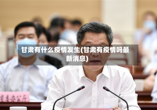 甘肃有什么疫情发生(甘肃有疫情吗最新消息)-第2张图片