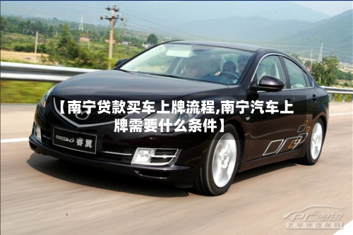 【南宁贷款买车上牌流程,南宁汽车上牌需要什么条件】-第2张图片