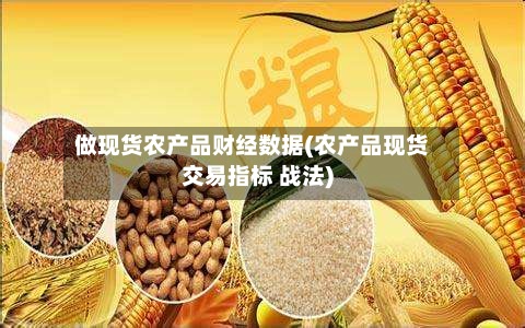 做现货农产品财经数据(农产品现货交易指标 战法)-第3张图片