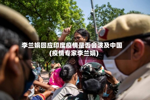 李兰娟回应印度疫情是否会波及中国(疫情专家李兰娟)-第2张图片