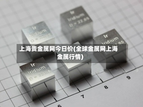 上海贵金属网今日价(全球金属网上海金属行情)-第2张图片