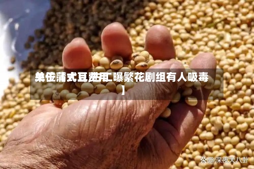 关于【大豆费用单位蒲式耳,古二曝繁花剧组有人吸毒】-第2张图片