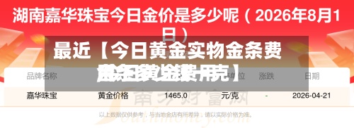 最近【今日黄金实物金条费用,今日黄金费用金条多少钱一克】-第3张图片