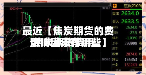 最近【焦炭期货的费用,焦炭期货费用影响因素有哪些】-第2张图片