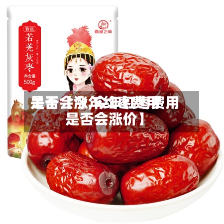 关于【今年红枣费用
是否会涨,今年红枣费用
是否会涨价】-第2张图片