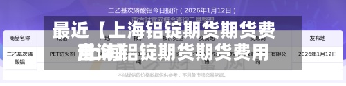 最近【上海铝锭期货期货费用,上海铝锭期货期货费用查询】-第3张图片