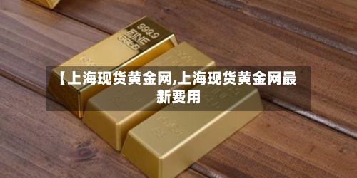 【上海现货黄金网,上海现货黄金网最新费用】-第3张图片