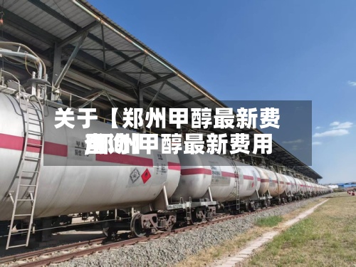 关于【郑州甲醇最新费用,郑州甲醇最新费用查询】-第3张图片