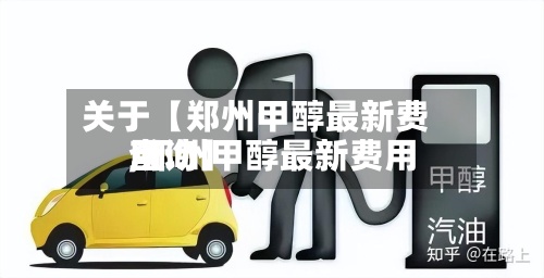 关于【郑州甲醇最新费用,郑州甲醇最新费用查询】-第2张图片