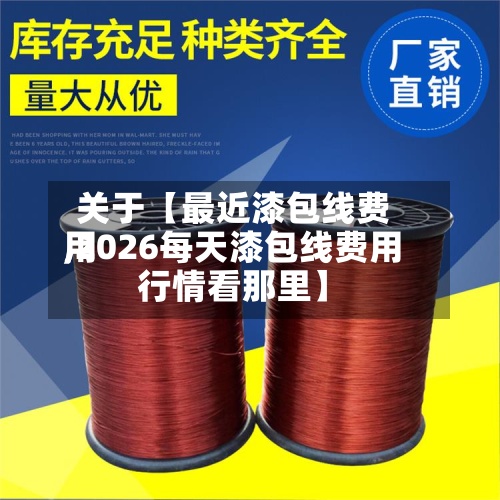 关于【最近漆包线费用,2026每天漆包线费用行情看那里】-第2张图片