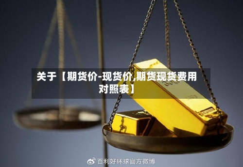 关于【期货价-现货价,期货现货费用对照表】