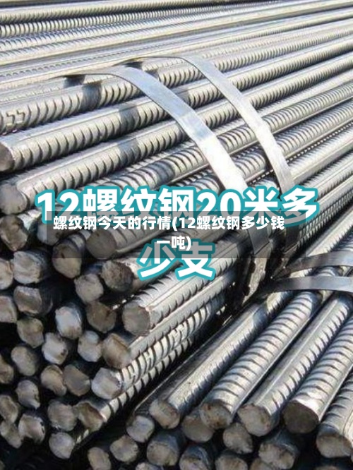 螺纹钢今天的行情(12螺纹钢多少钱一吨)