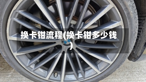 换卡钳流程(换卡钳多少钱)