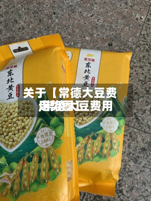 关于【常德大豆费用,常德大豆费用走势图】-第2张图片