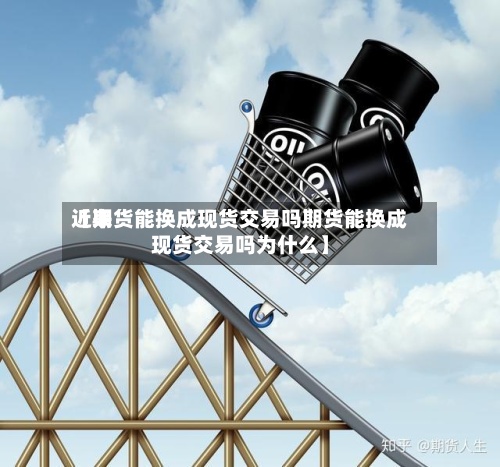 近来【期货能换成现货交易吗期货能换成现货交易吗为什么】