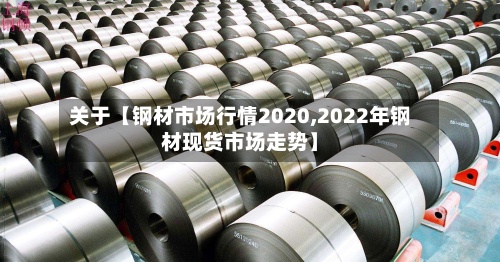 关于【钢材市场行情2020,2022年钢材现货市场走势】