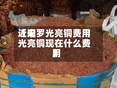 近来
【汨罗光亮铜费用
光亮铜现在什么费用
】-第2张图片