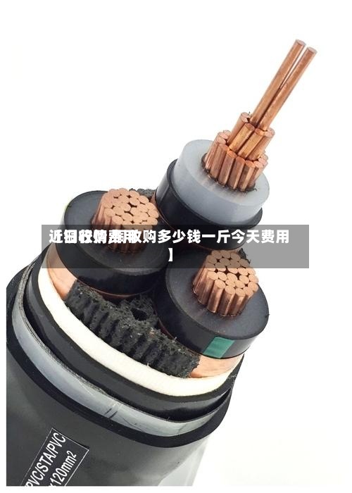 【铜收购费用近日行情,铜收购多少钱一斤今天费用】-第2张图片