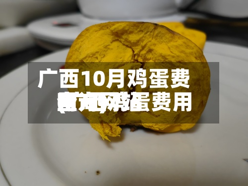 广西10月鸡蛋费用
(广西鸡蛋费用
官方网站
查询)-第2张图片
