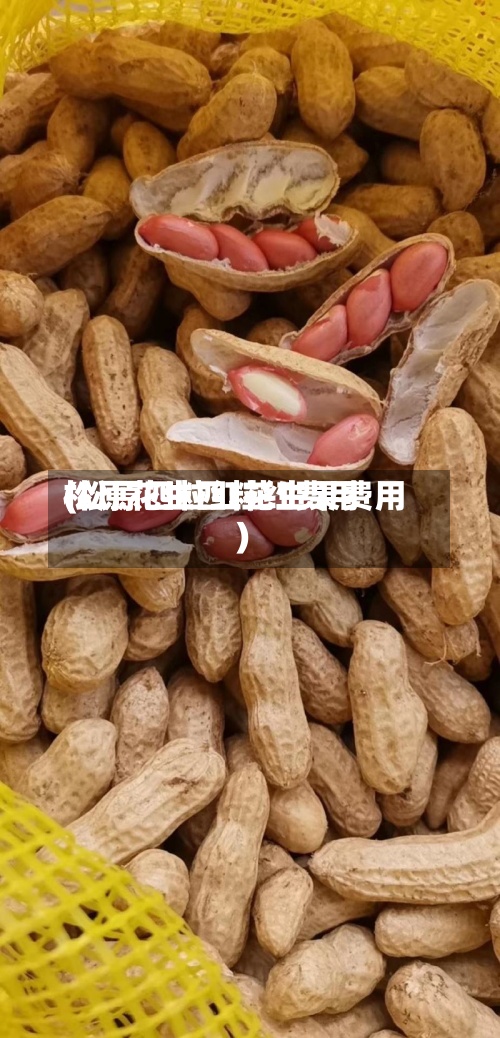 松原花生四粒红费用(松原四粒红花生果费用)