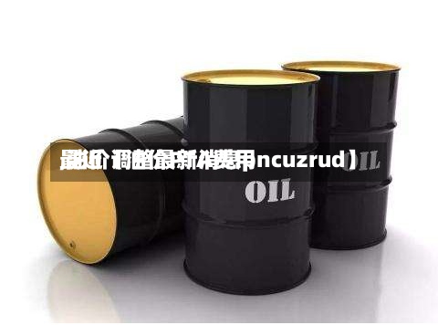 最近【油价PTA费用,油价调整最新消息pncuzrud】
