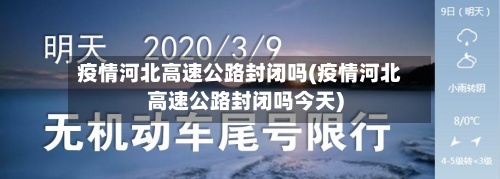 疫情河北高速公路封闭吗(疫情河北高速公路封闭吗今天)