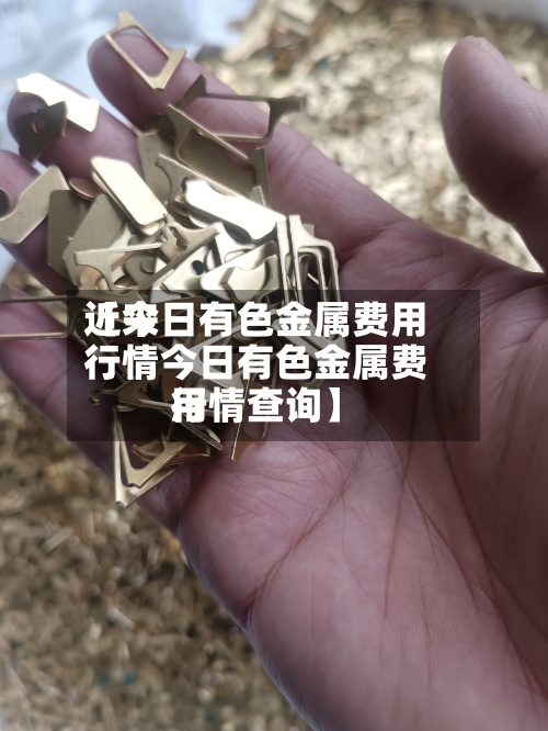 近来【今日有色金属费用行情今日有色金属费用行情查询】-第2张图片
