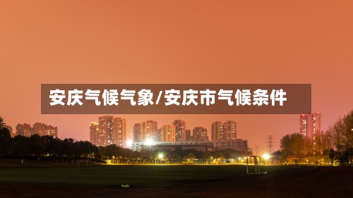 安庆气候气象/安庆市气候条件