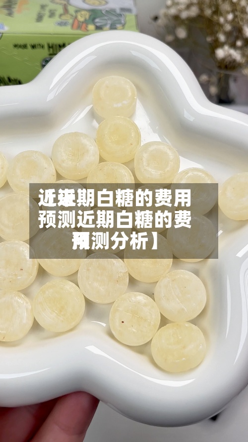 近来【近期白糖的费用预测近期白糖的费用预测分析】-第3张图片