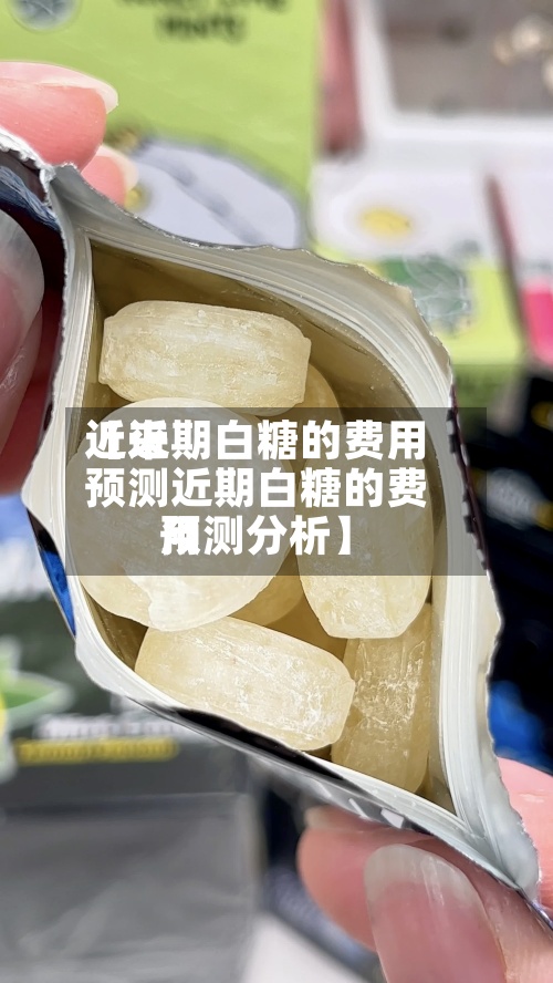 近来【近期白糖的费用预测近期白糖的费用预测分析】-第2张图片