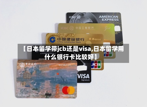 【日本留学带jcb还是visa,日本留学用什么银行卡比较好】