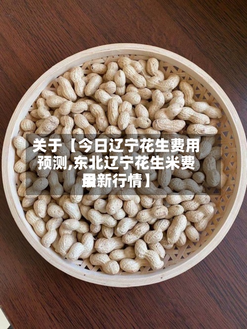 关于【今日辽宁花生费用预测,东北辽宁花生米费用最新行情】-第2张图片