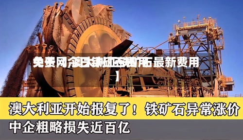 关于【今日铁矿石费用免费网,澳大利亚铁矿石最新费用】