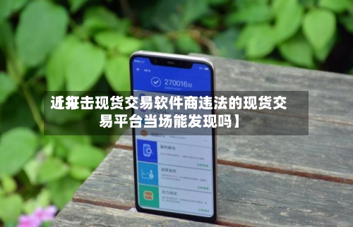 近来【打击现货交易软件商违法的现货交易平台当场能发现吗】