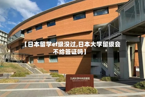 【日本留学ef级没过,日本大学留级会不给签证吗】-第2张图片