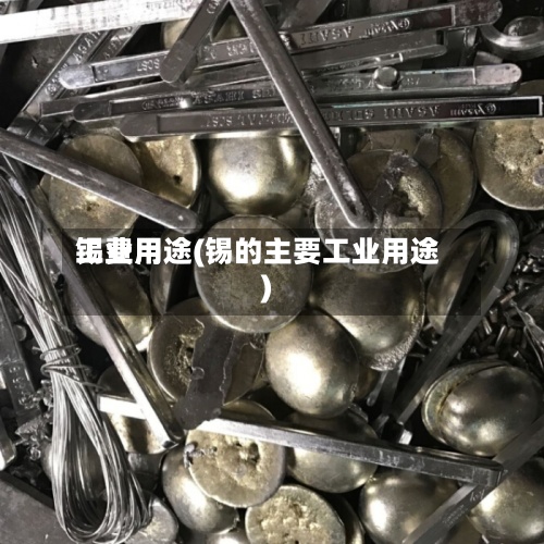 锡费用工业用途(锡的主要工业用途)