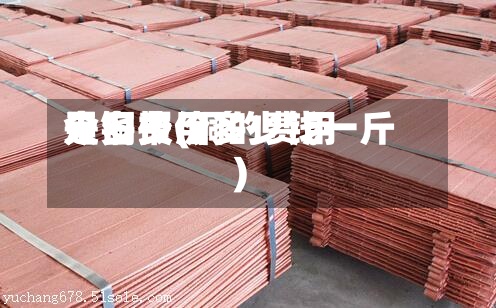天铜费用是多少(铜的费用今日报价多少钱一斤)-第3张图片