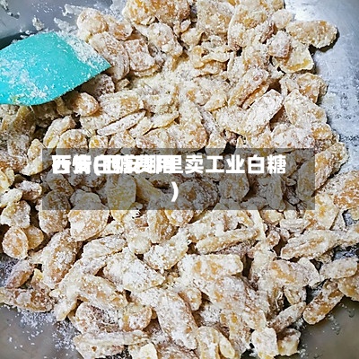 西安白糖费用行情(西安哪里卖工业白糖)